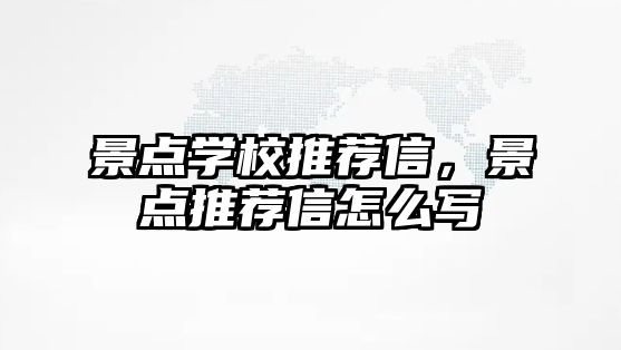 景點學(xué)校推薦信，景點推薦信怎么寫