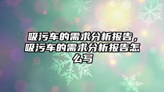 吸污車的需求分析報告，吸污車的需求分析報告怎么寫