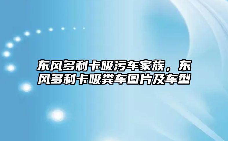 東風(fēng)多利卡吸污車(chē)家族，東風(fēng)多利卡吸糞車(chē)圖片及車(chē)型