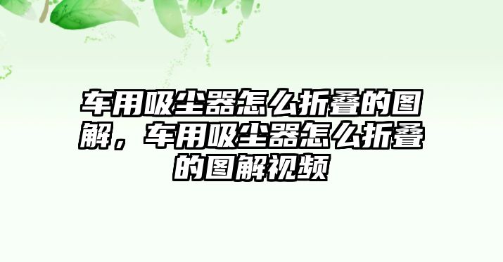 車用吸塵器怎么折疊的圖解，車用吸塵器怎么折疊的圖解視頻