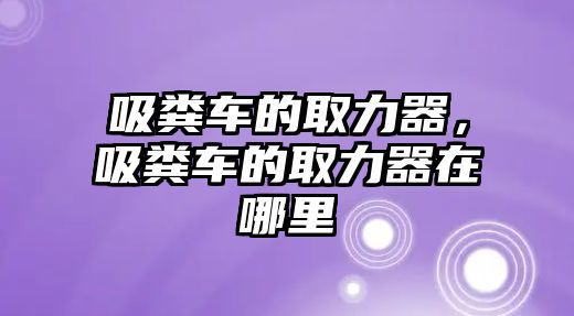 吸糞車的取力器，吸糞車的取力器在哪里