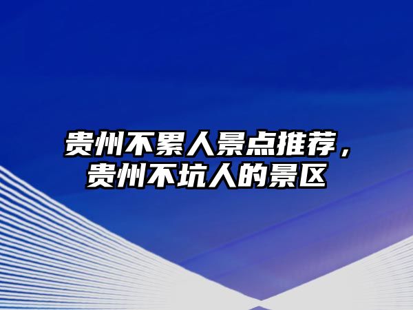 貴州不累人景點(diǎn)推薦，貴州不坑人的景區(qū)