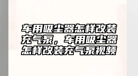 車用吸塵器怎樣改裝充氣泵，車用吸塵器怎樣改裝充氣泵視頻