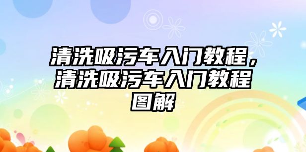 清洗吸污車入門教程，清洗吸污車入門教程圖解