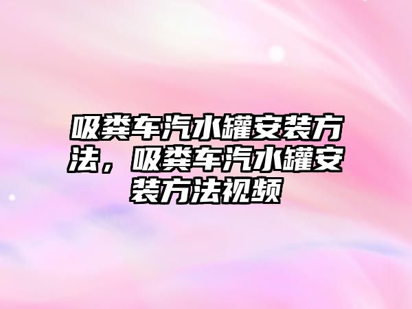 吸糞車汽水罐安裝方法，吸糞車汽水罐安裝方法視頻