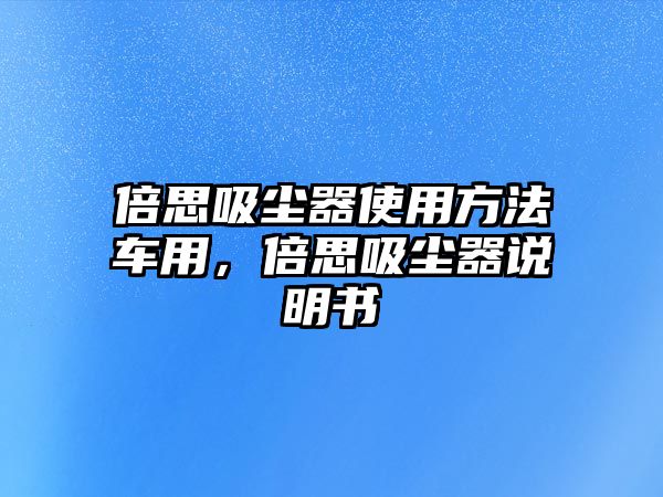 倍思吸塵器使用方法車用，倍思吸塵器說明書