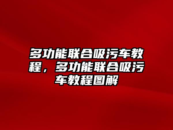 多功能聯(lián)合吸污車教程，多功能聯(lián)合吸污車教程圖解