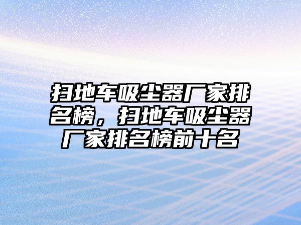 掃地車吸塵器廠家排名榜，掃地車吸塵器廠家排名榜前十名