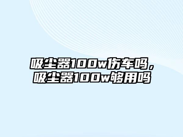 吸塵器100w傷車嗎，吸塵器100w夠用嗎