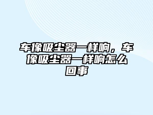 車像吸塵器一樣響，車像吸塵器一樣響怎么回事