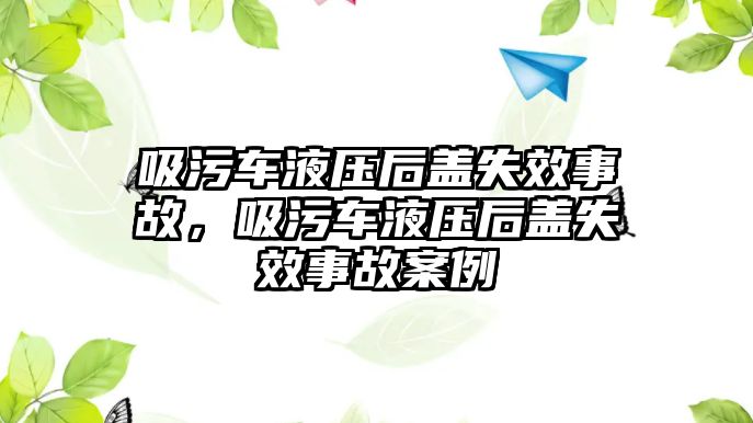 吸污車液壓后蓋失效事故，吸污車液壓后蓋失效事故案例