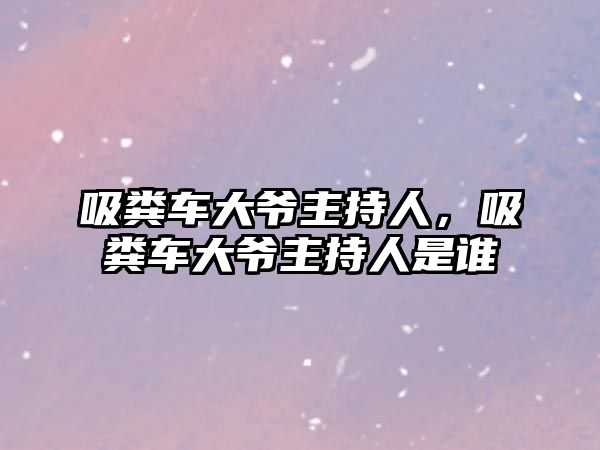 吸糞車大爺主持人，吸糞車大爺主持人是誰