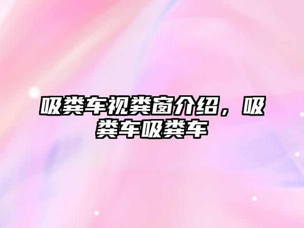 吸糞車視糞窗介紹，吸糞車吸糞車