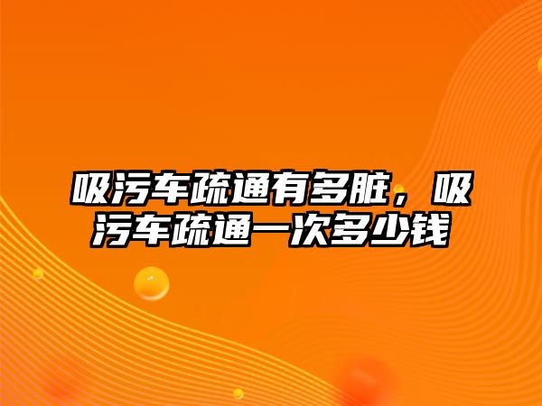 吸污車疏通有多臟，吸污車疏通一次多少錢