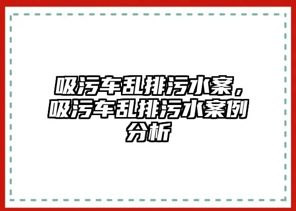 吸污車亂排污水案，吸污車亂排污水案例分析