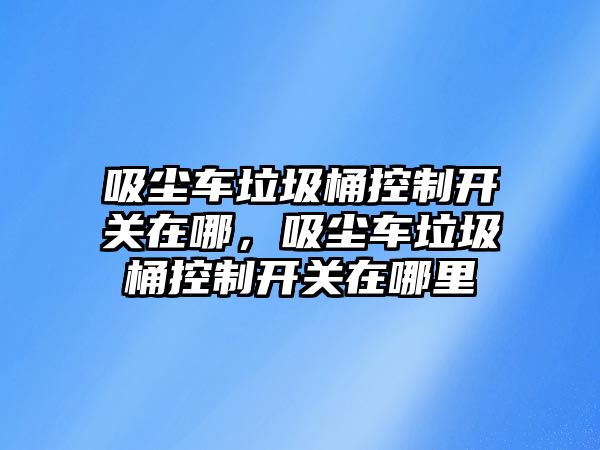 吸塵車垃圾桶控制開關在哪，吸塵車垃圾桶控制開關在哪里