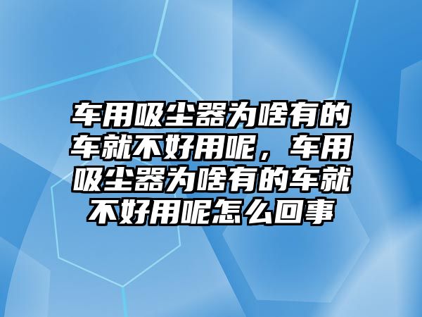 車用吸塵器為啥有的車就不好用呢，車用吸塵器為啥有的車就不好用呢怎么回事