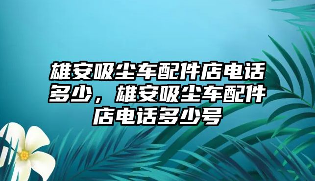 雄安吸塵車配件店電話多少，雄安吸塵車配件店電話多少號