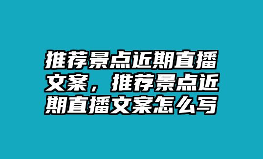 推薦景點近期直播文案，推薦景點近期直播文案怎么寫