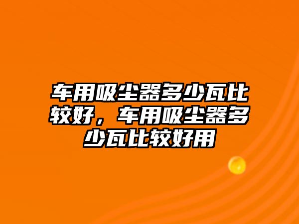 車用吸塵器多少瓦比較好，車用吸塵器多少瓦比較好用