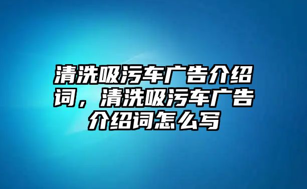 清洗吸污車廣告介紹詞，清洗吸污車廣告介紹詞怎么寫