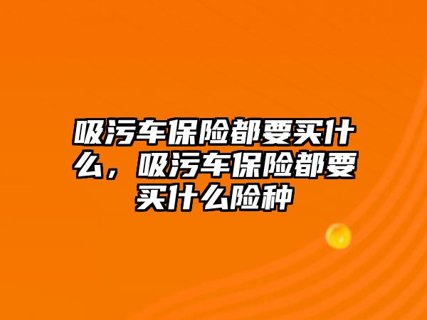 吸污車保險都要買什么，吸污車保險都要買什么險種