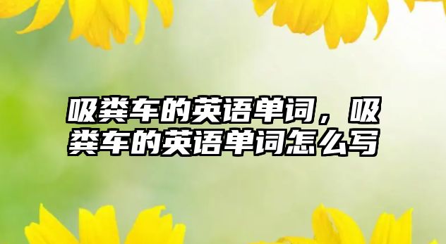 吸糞車的英語單詞，吸糞車的英語單詞怎么寫