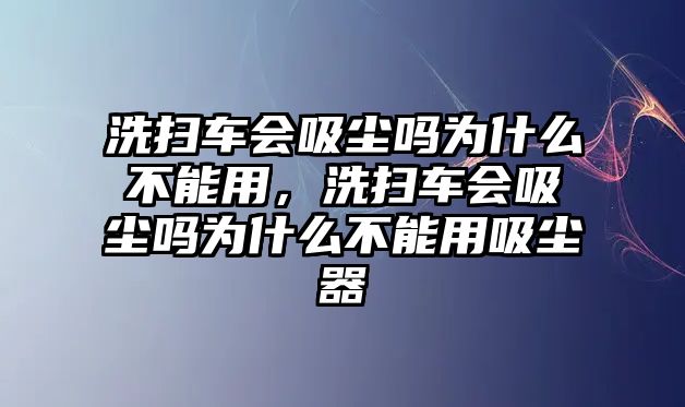 洗掃車會吸塵嗎為什么不能用，洗掃車會吸塵嗎為什么不能用吸塵器