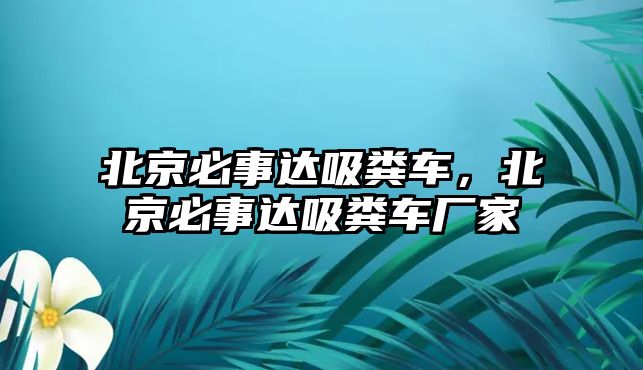 北京必事達(dá)吸糞車，北京必事達(dá)吸糞車廠家