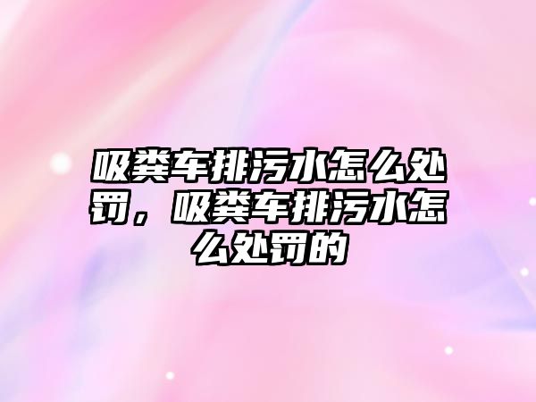 吸糞車排污水怎么處罰，吸糞車排污水怎么處罰的