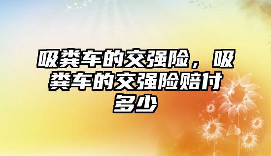 吸糞車的交強險，吸糞車的交強險賠付多少