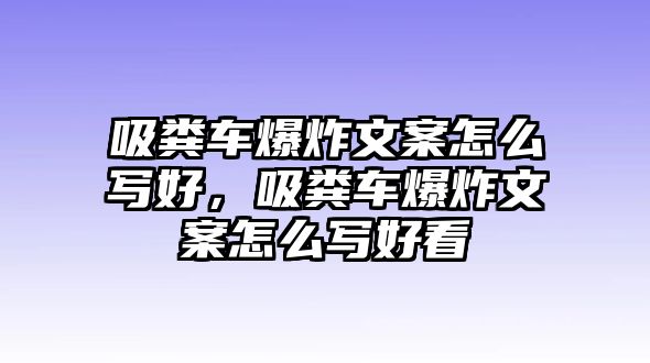 吸糞車爆炸文案怎么寫好，吸糞車爆炸文案怎么寫好看