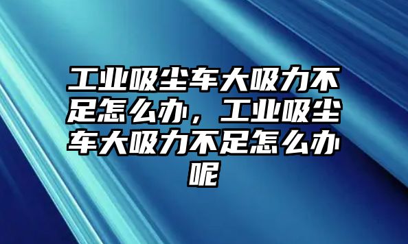 工業(yè)吸塵車大吸力不足怎么辦，工業(yè)吸塵車大吸力不足怎么辦呢