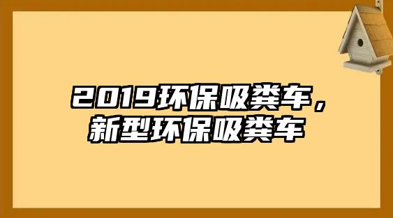 2019環(huán)保吸糞車，新型環(huán)保吸糞車