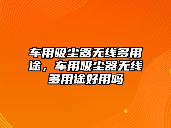 車用吸塵器無線多用途，車用吸塵器無線多用途好用嗎