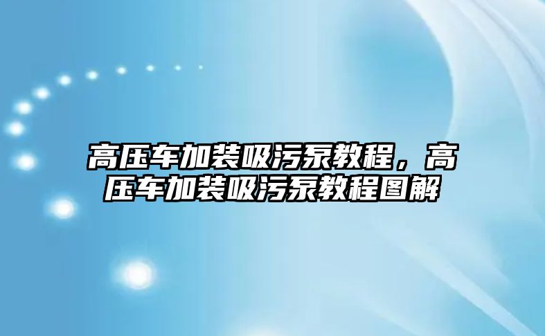 高壓車加裝吸污泵教程，高壓車加裝吸污泵教程圖解