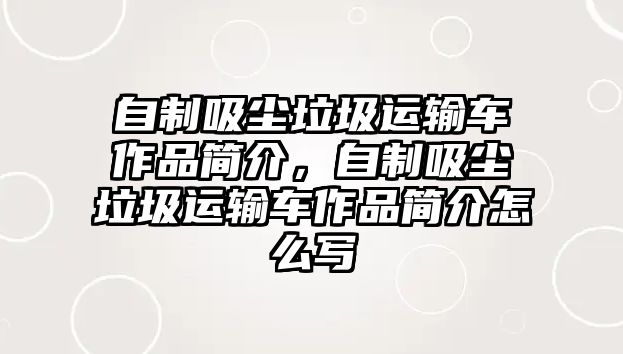 自制吸塵垃圾運(yùn)輸車作品簡介，自制吸塵垃圾運(yùn)輸車作品簡介怎么寫