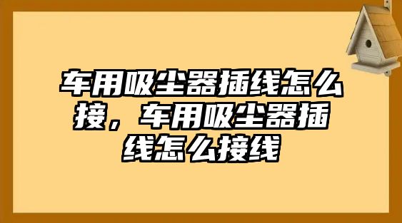 車用吸塵器插線怎么接，車用吸塵器插線怎么接線