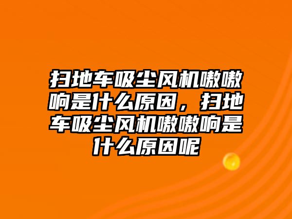 掃地車吸塵風機嗷嗷響是什么原因，掃地車吸塵風機嗷嗷響是什么原因呢