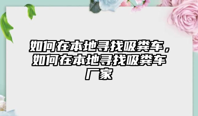 如何在本地尋找吸糞車，如何在本地尋找吸糞車廠家