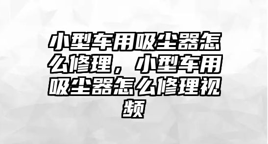 小型車用吸塵器怎么修理，小型車用吸塵器怎么修理視頻