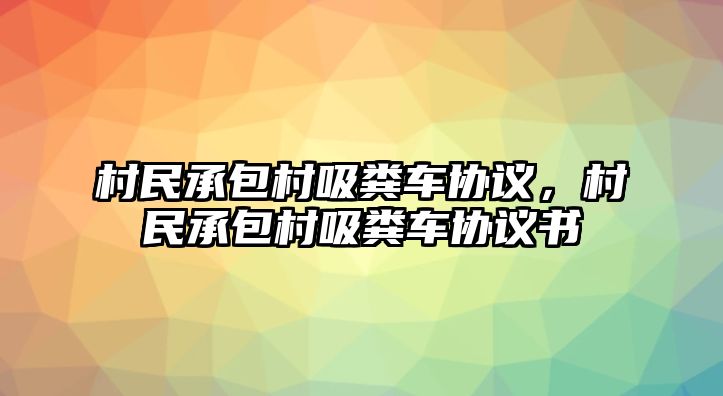 村民承包村吸糞車協(xié)議，村民承包村吸糞車協(xié)議書