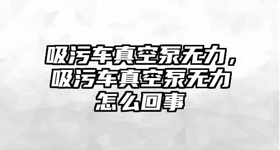 吸污車真空泵無力，吸污車真空泵無力怎么回事