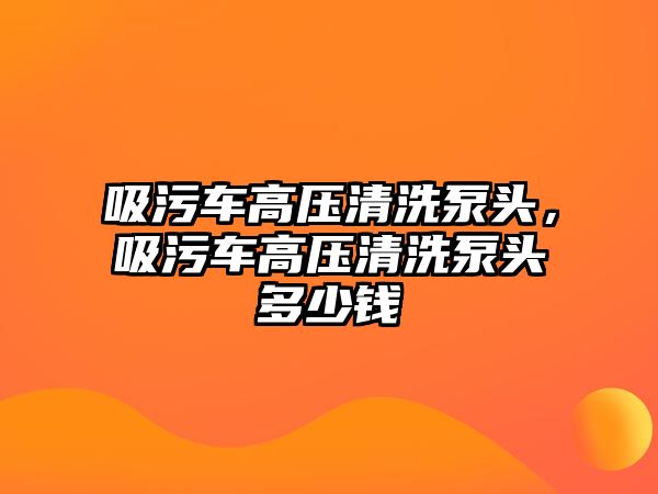 吸污車高壓清洗泵頭，吸污車高壓清洗泵頭多少錢