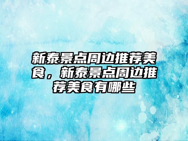 新泰景點周邊推薦美食，新泰景點周邊推薦美食有哪些