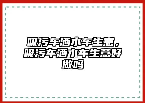 吸污車灑水車生意，吸污車灑水車生意好做嗎