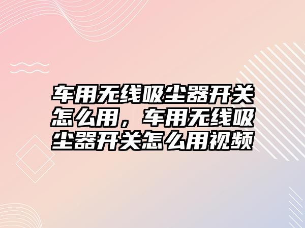 車用無線吸塵器開關怎么用，車用無線吸塵器開關怎么用視頻