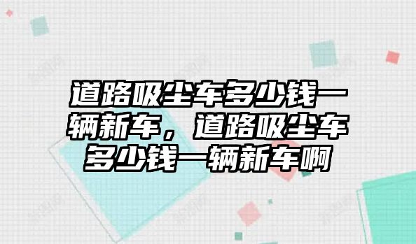 道路吸塵車多少錢一輛新車，道路吸塵車多少錢一輛新車啊