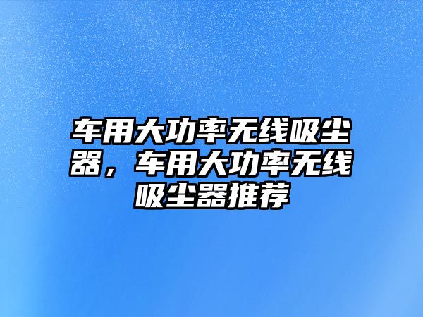 車用大功率無線吸塵器，車用大功率無線吸塵器推薦