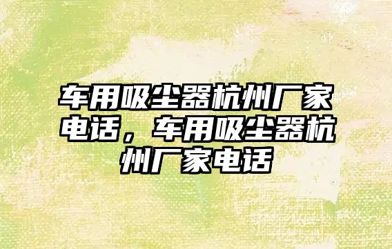 車用吸塵器杭州廠家電話，車用吸塵器杭州廠家電話